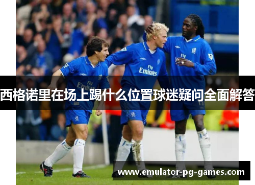 西格诺里在场上踢什么位置球迷疑问全面解答