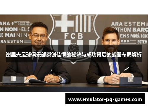 谢里夫足球俱乐部屡创佳绩的秘诀与成功背后的战略布局解析