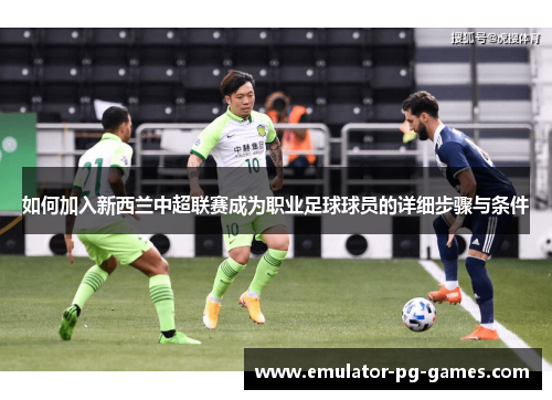 如何加入新西兰中超联赛成为职业足球球员的详细步骤与条件