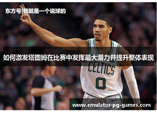 如何激发塔图姆在比赛中发挥最大潜力并提升整体表现