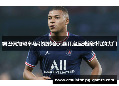 姆巴佩加盟皇马引爆转会风暴开启足球新时代的大门