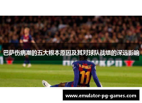 巴萨伤病潮的五大根本原因及其对球队战绩的深远影响