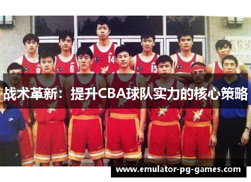 战术革新：提升CBA球队实力的核心策略