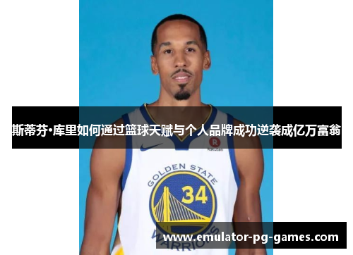 斯蒂芬·库里如何通过篮球天赋与个人品牌成功逆袭成亿万富翁