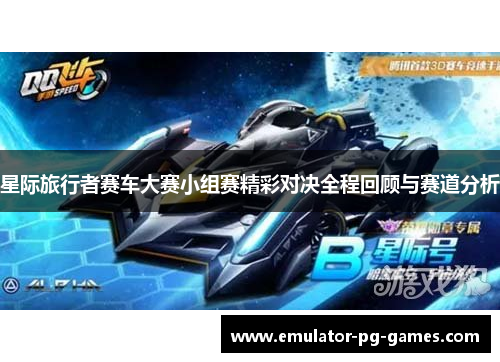 星际旅行者赛车大赛小组赛精彩对决全程回顾与赛道分析