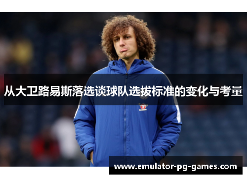 从大卫路易斯落选谈球队选拔标准的变化与考量