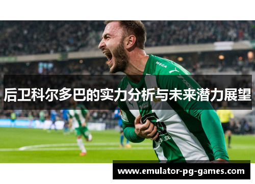 后卫科尔多巴的实力分析与未来潜力展望