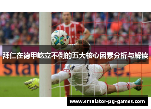 拜仁在德甲屹立不倒的五大核心因素分析与解读