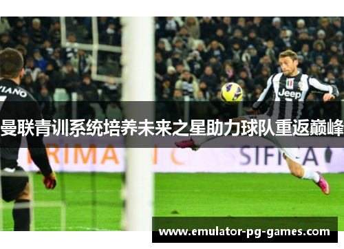 曼联青训系统培养未来之星助力球队重返巅峰
