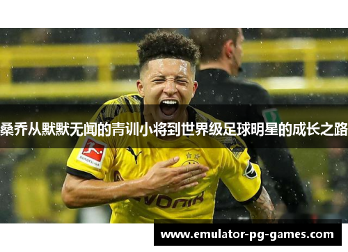 桑乔从默默无闻的青训小将到世界级足球明星的成长之路