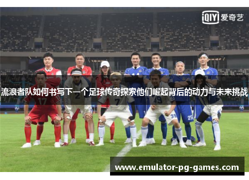 流浪者队如何书写下一个足球传奇探索他们崛起背后的动力与未来挑战 流浪者队如何书写下一个足球传奇探索他们崛起背后的动力与未来挑战