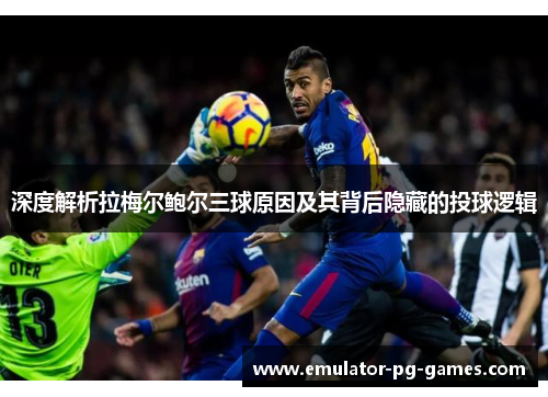 深度解析拉梅尔鲍尔三球原因及其背后隐藏的投球逻辑 深度解析拉梅尔鲍尔三球原因及其背后隐藏的投球逻辑