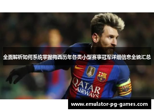 全面解析如何系统掌握梅西历年各类小型赛事冠军详细信息全貌汇总