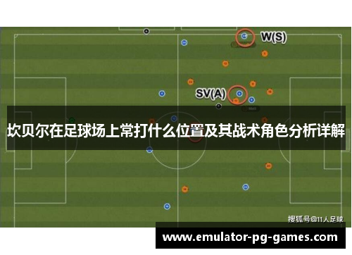 坎贝尔在足球场上常打什么位置及其战术角色分析详解 坎贝尔在足球场上常打什么位置及其战术角色分析详解