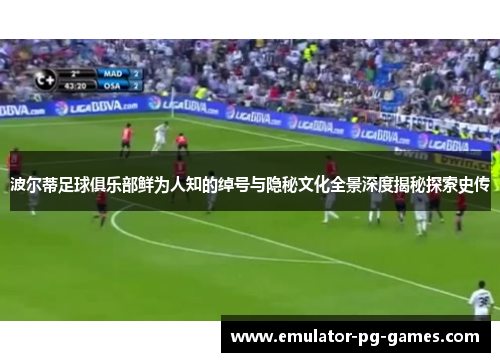 波尔蒂足球俱乐部鲜为人知的绰号与隐秘文化全景深度揭秘探索史传 波尔蒂足球俱乐部鲜为人知的绰号与隐秘文化全景深度揭秘探索史传