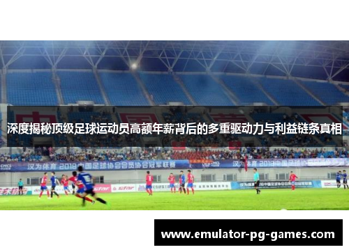 深度揭秘顶级足球运动员高额年薪背后的多重驱动力与利益链条真相 深度揭秘顶级足球运动员高额年薪背后的多重驱动力与利益链条真相