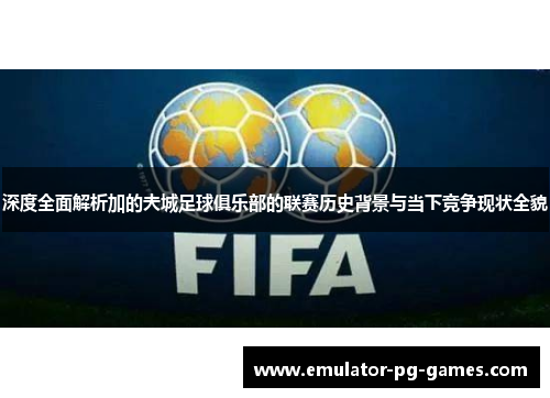 深度全面解析加的夫城足球俱乐部的联赛历史背景与当下竞争现状全貌 深度全面解析加的夫城足球俱乐部的联赛历史背景与当下竞争现状全貌