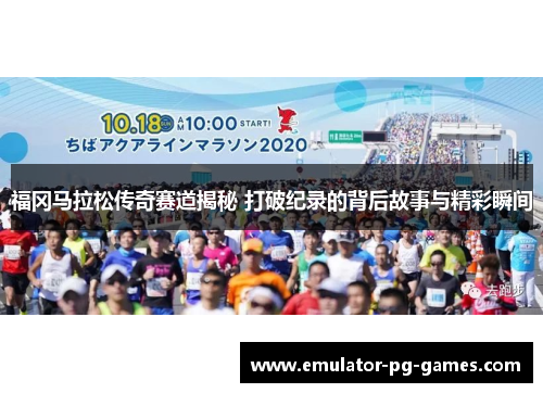 福冈马拉松传奇赛道揭秘 打破纪录的背后故事与精彩瞬间 福冈马拉松传奇赛道揭秘 打破纪录的背后故事与精彩瞬间