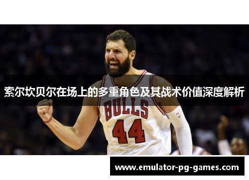 索尔坎贝尔在场上的多重角色及其战术价值深度解析