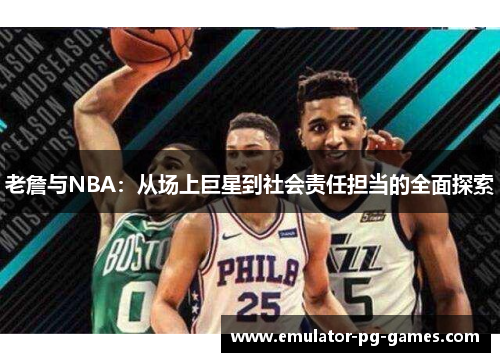 老詹与NBA：从场上巨星到社会责任担当的全面探索