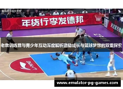 老詹训练营与青少年互动深度解析激励成长与篮球梦想的双重探索