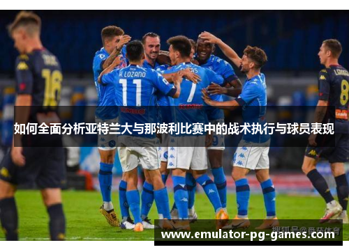 如何全面分析亚特兰大与那波利比赛中的战术执行与球员表现
