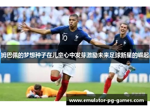 姆巴佩的梦想种子在儿童心中发芽激励未来足球新星的崛起