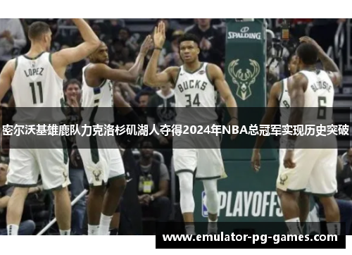 密尔沃基雄鹿队力克洛杉矶湖人夺得2024年NBA总冠军实现历史突破