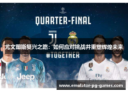 尤文图斯复兴之路:如何应对挑战并重塑辉煌未来 尤文图斯复兴之路:如何应对挑战并重塑辉煌未来