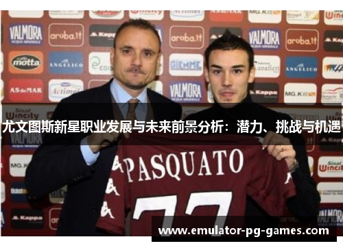 尤文图斯新星职业发展与未来前景分析：潜力、挑战与机遇