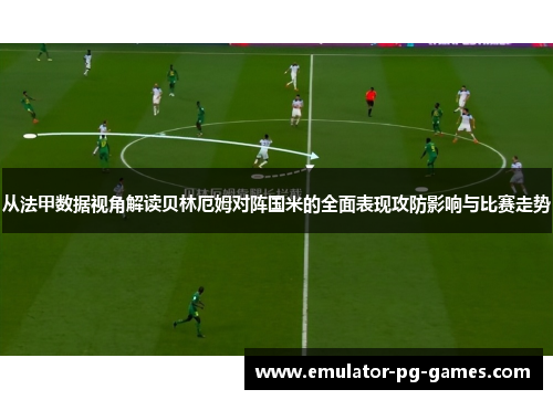 从法甲数据视角解读贝林厄姆对阵国米的全面表现攻防影响与比赛走势