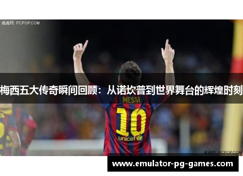 梅西五大传奇瞬间回顾:从诺坎普到世界舞台的辉煌时刻 梅西五大传奇瞬间回顾:从诺坎普到世界舞台的辉煌时刻