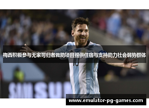 梅西积极参与无家可归者救助项目提供住宿与支持助力社会弱势群体