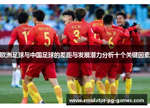 欧洲足球与中国足球的差距与发展潜力分析十个关键因素