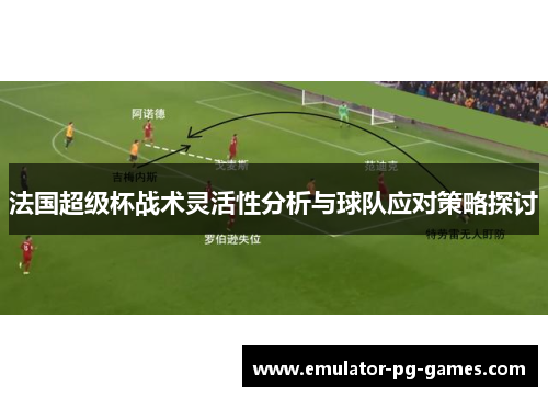 法国超级杯战术灵活性分析与球队应对策略探讨