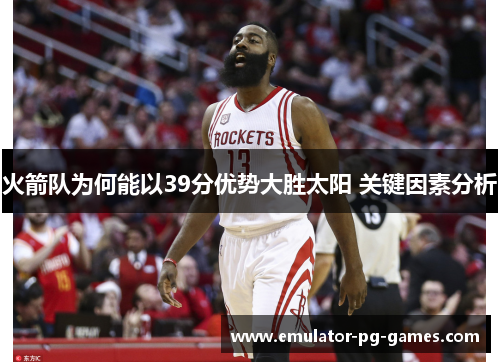火箭队为何能以39分优势大胜太阳 关键因素分析 火箭队为何能以39分优势大胜太阳 关键因素分析