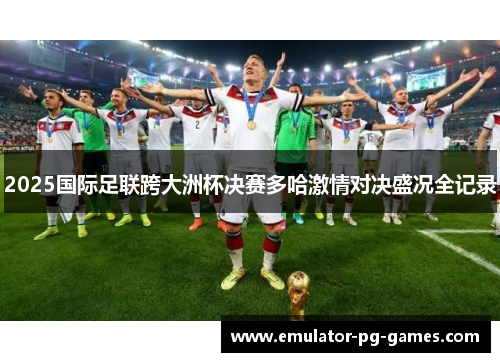 2025国际足联跨大洲杯决赛多哈激情对决盛况全记录 2025国际足联跨大洲杯决赛多哈激情对决盛况全记录