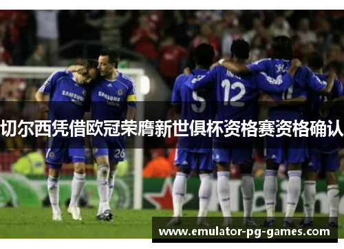 切尔西凭借欧冠荣膺新世俱杯资格赛资格确认 切尔西凭借欧冠荣膺新世俱杯资格赛资格确认