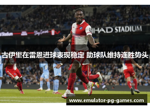 古伊里在雷恩进球表现稳定 助球队维持连胜势头 古伊里在雷恩进球表现稳定 助球队维持连胜势头