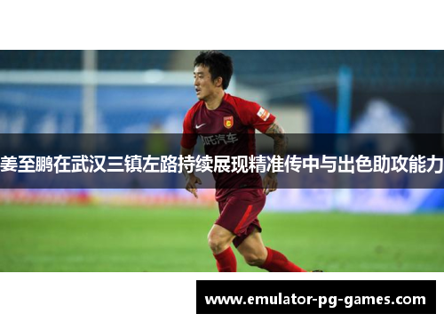 姜至鹏在武汉三镇左路持续展现精准传中与出色助攻能力