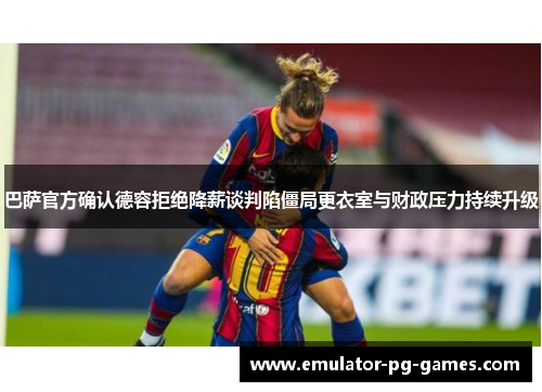 巴萨官方确认德容拒绝降薪谈判陷僵局更衣室与财政压力持续升级 巴萨官方确认德容拒绝降薪谈判陷僵局更衣室与财政压力持续升级