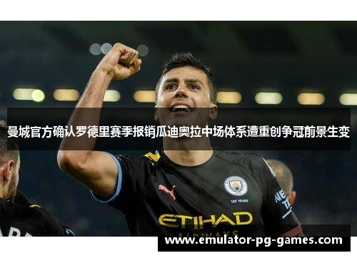 曼城官方确认罗德里赛季报销瓜迪奥拉中场体系遭重创争冠前景生变 曼城官方确认罗德里赛季报销瓜迪奥拉中场体系遭重创争冠前景生变