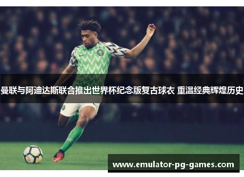 曼联与阿迪达斯联合推出世界杯纪念版复古球衣 重温经典辉煌历史 曼联与阿迪达斯联合推出世界杯纪念版复古球衣 重温经典辉煌历史