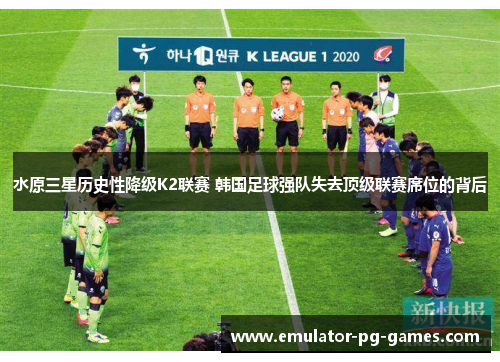 水原三星历史性降级K2联赛 韩国足球强队失去顶级联赛席位的背后 水原三星历史性降级K2联赛 韩国足球强队失去顶级联赛席位的背后