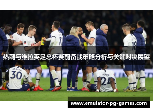 热刺与维拉英足总杯赛前备战策略分析与关键对决展望 热刺与维拉英足总杯赛前备战策略分析与关键对决展望