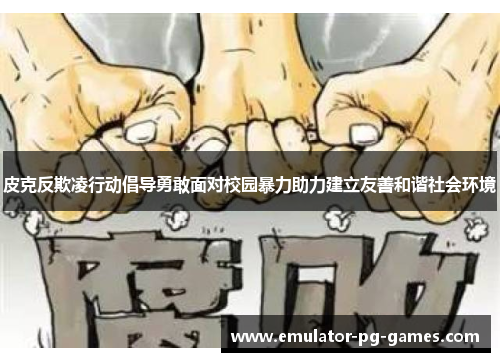 皮克反欺凌行动倡导勇敢面对校园暴力助力建立友善和谐社会环境