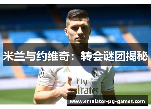 米兰与约维奇：转会谜团揭秘