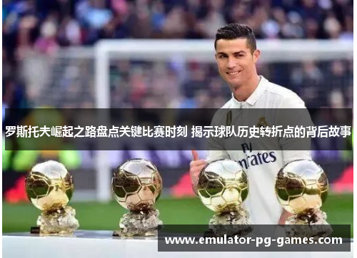 罗斯托夫崛起之路盘点关键比赛时刻 揭示球队历史转折点的背后故事