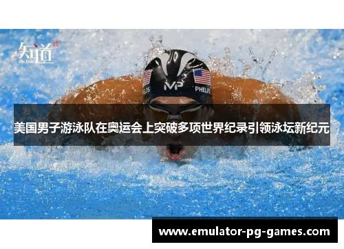 美国男子游泳队在奥运会上突破多项世界纪录引领泳坛新纪元