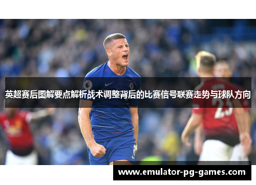 英超赛后图解要点解析战术调整背后的比赛信号联赛走势与球队方向